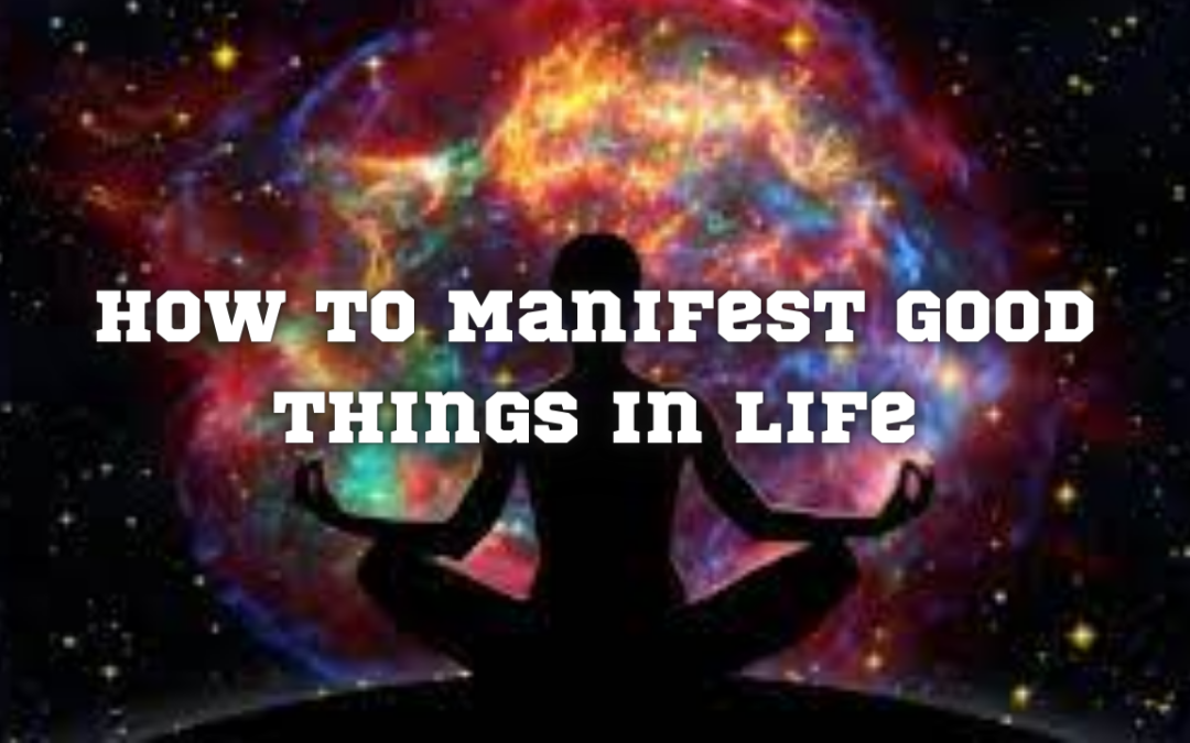 How to Manifest Good Things in Life